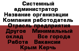 Системный администратор › Название организации ­ Компания-работодатель › Отрасль предприятия ­ Другое › Минимальный оклад ­ 1 - Все города Работа » Вакансии   . Крым,Керчь